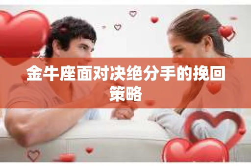 金牛座面对决绝分手的挽回策略
