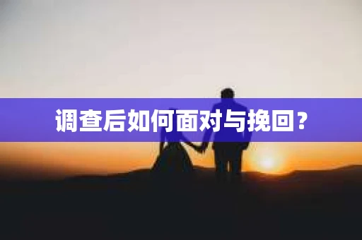 调查后如何面对与挽回？