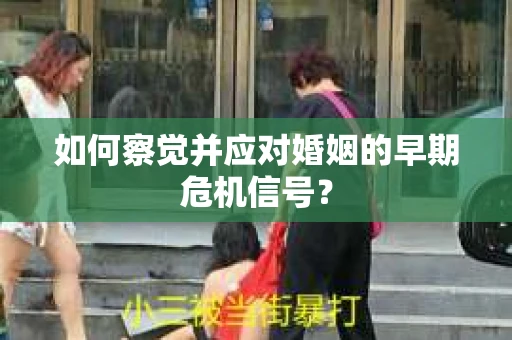 如何察觉并应对婚姻的早期危机信号？