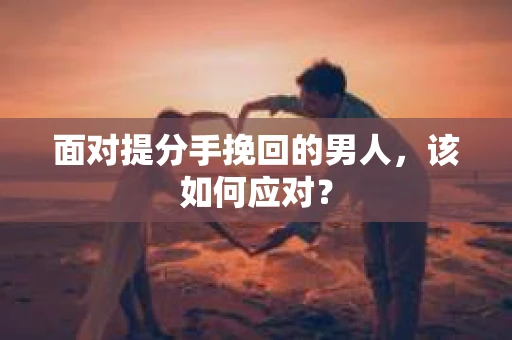 面对提分手挽回的男人，该如何应对？