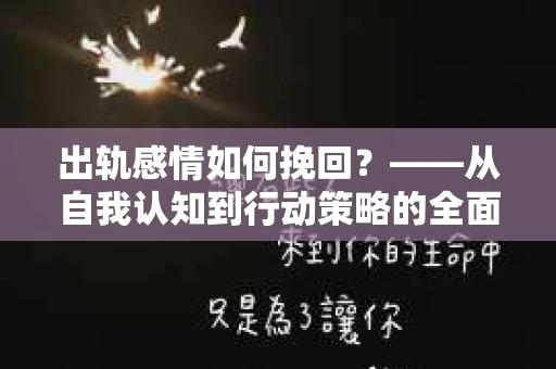 出轨感情如何挽回？——从自我认知到行动策略的全面解析