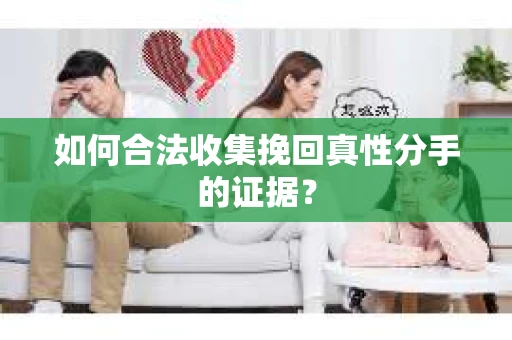 如何合法收集挽回真性分手的证据？