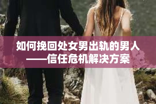 如何挽回处女男出轨的男人——信任危机解决方案