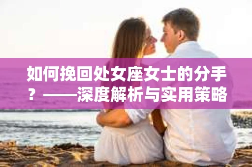 如何挽回处女座女士的分手？——深度解析与实用策略
