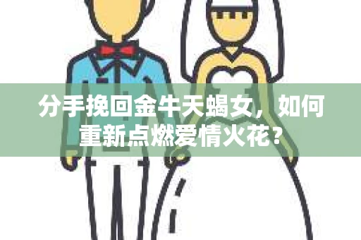 分手挽回金牛天蝎女，如何重新点燃爱情火花？