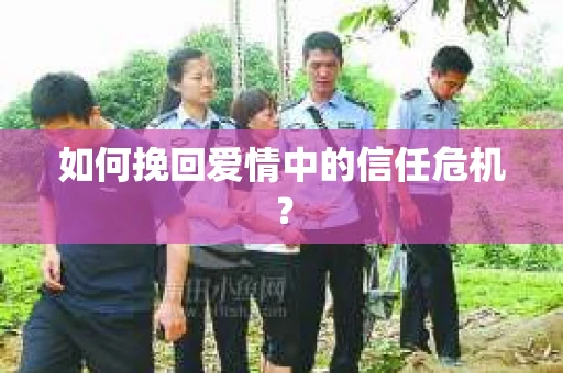 如何挽回爱情中的信任危机？