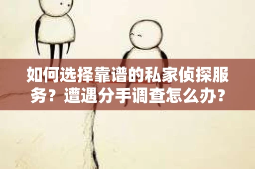 如何选择靠谱的私家侦探服务？遭遇分手调查怎么办？