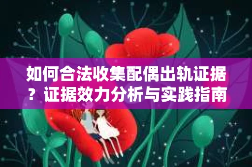 如何合法收集配偶出轨证据？证据效力分析与实践指南