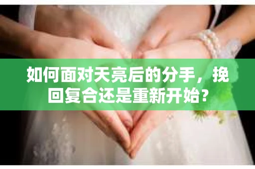 如何面对天亮后的分手，挽回复合还是重新开始？