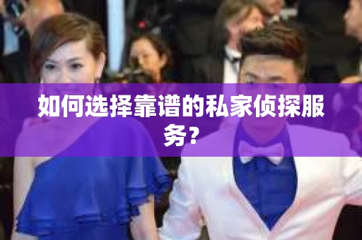 如何选择靠谱的私家侦探服务？