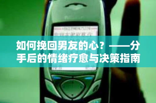 如何挽回男友的心？——分手后的情绪疗愈与决策指南