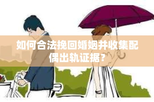 如何合法挽回婚姻并收集配偶出轨证据？