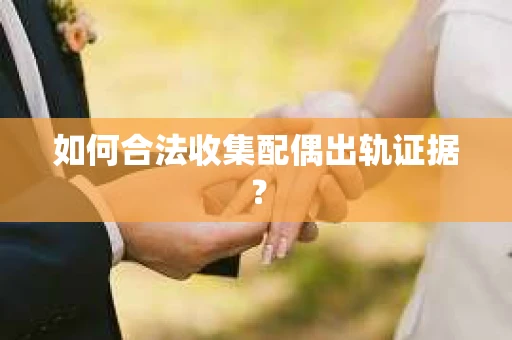 如何合法收集配偶出轨证据？