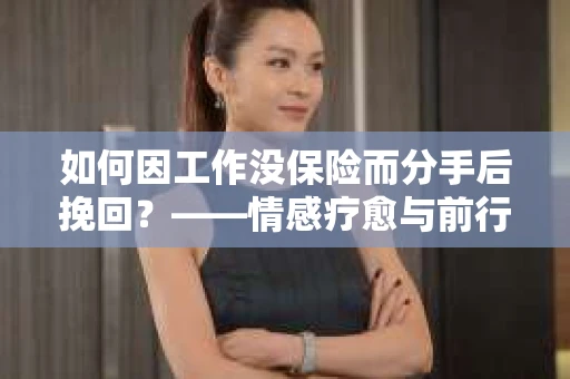如何因工作没保险而分手后挽回？——情感疗愈与前行计划