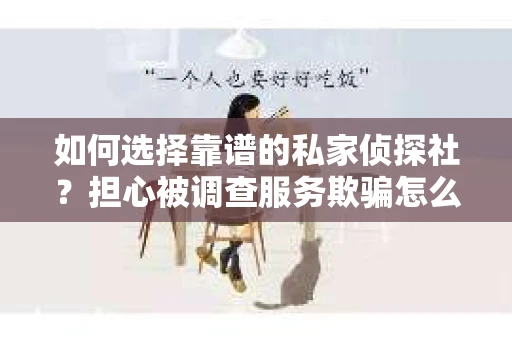 如何选择靠谱的私家侦探社？担心被调查服务欺骗怎么办？