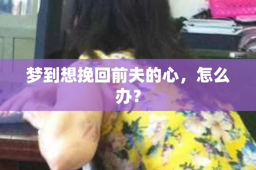 梦到想挽回前夫的心，怎么办？