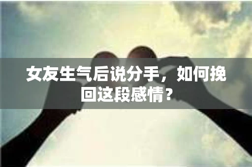 女友生气后说分手，如何挽回这段感情？