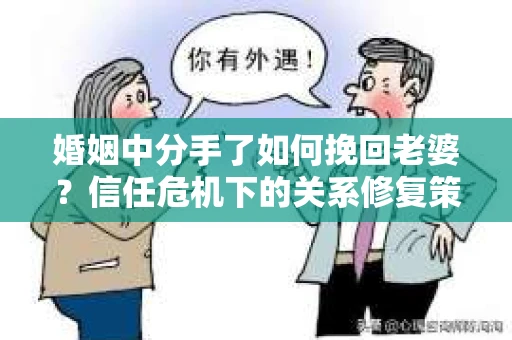 婚姻中分手了如何挽回老婆？信任危机下的关系修复策略