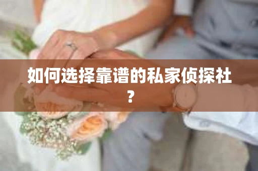 如何选择靠谱的私家侦探社？