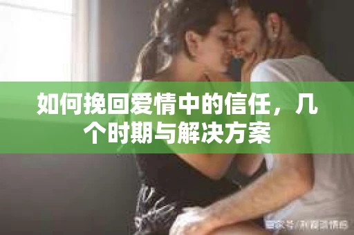 如何挽回爱情中的信任，几个时期与解决方案