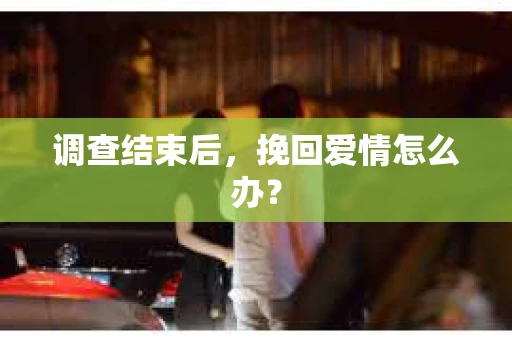 调查结束后，挽回爱情怎么办？