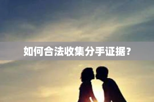 如何合法收集分手证据？