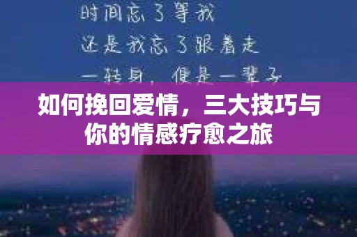 如何挽回爱情，三大技巧与你的情感疗愈之旅