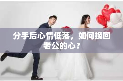 分手后心情低落，如何挽回老公的心？